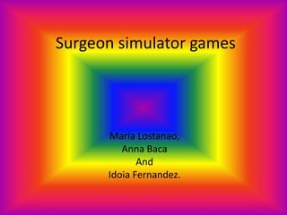 Surgeon simulator games
Maria Lostanao,
Anna Baca
And
Idoia Fernandez.
 