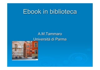 Ebook in biblioteca


     A.M.Tammaro
   Università di Parma
 