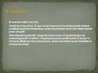 Et sento tan distant i tan prop, Desxifrant, el teu silenci. Si algun dia em veus caure mai pensis que estic als teus peus s'estima amb la vida sense por, sense mesura s'estima a cel obert s'estima sense pensar perquè   M'he despertat aquest matí i vaig posar la teva cançói enmig de les llàgrimes cantavavaig recollir el telèfon i vaig penjarperquè se que estic perden el tempsi no m'importa,  s'estima amb la vida sense por, sense mesuras'estima a cel oberts'estima sense pensar perquè  