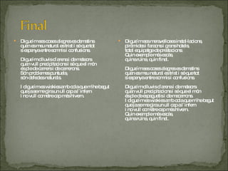 Digue´m ses coses alegres es dematins  quan es meu natural es trist i sé que tot  s´espenya entre somnis i confusions.  Digue´m diluvis d´arena i de meteors  quan vull precipitacions i sé que el món  és ple de carrers i de carrerons.  Són problemes puntuals,  són defectes naturals.  I digue´m es wiskies amb cola que m´he begut  que ja se me gira un ull cap a l´infern  i no vull cometre cap més hivern.  Digue´m ses meravelloses instal·lacions,  piràmides i faraons i grans hotels,  total equipatge de prestacions.  Quin exemple més escàs,  quina ruïna, quin final.  Digue´m ses coses alegres es dematins  quan es meu natural es trist i sé que tot  s´espenya entre somnis i confusions.  Digue´m diluvis d´arena i de meteors  quan vull precipitacions i sé que el món  és ple de espaguetis i de macarrons.  I digue´m es wiskies amb cola que m´he begut  que ja se me gira un ull cap a l´infern  i no vull cometre cap més hivern.  Quin exemple més escàs,  quina ruïna, quin final.  
