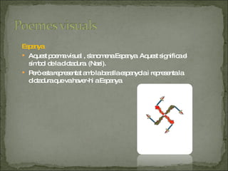Espanya Aquest poema visual , s'anomena Espanya. Aquest significa el símbol de la dictadura. (Nazi) .  Però esta representat amb la baralla espanyola i representa la dictadura que va haver-hi a Espanya. 