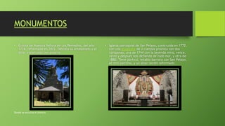 MONUMENTOS
• Ermita de Nuestra Señora de Los Remedios, del año
1778, reformada en 2003. Destaca su artesonado y el
altar, construido con pizarra.
• Iglesia parroquial de San Pelayo, construida en 1772,
con una espadaña de 3 cuerpos provista con dos
campanas, una de 1744 con la leyenda mira, vence,
reina y después nos defienda de todo mal, y otra de
1880. Tiene pórtico, retablo barroco con San Pelayo,
el otro patrono, y un altar recién reformado.
Donde se escucha el silencio
 