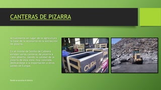 CANTERAS DE PIZARRA
Actualmente en lugar de la agricultura
la base de la economía es la extracción
de pizarra.
En el monte de Sotillo de Cabrera
existen varias canteras de pizarra a
cielo abierto, siendo la calidad de la
pizarra de esta zona muy valorada,
dedicándose a la exportación a otros
países de Europa.
Donde se escucha el silencio
 