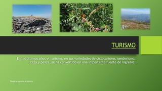 TURISMO
En los últimos años el turismo, en sus variedades de cicloturismo, senderismo,
caza y pesca, se ha convertido en una importante fuente de ingresos.
Donde se escucha el silencio
 