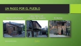 UN PASEO POR EL PUEBLO
Horno comunitario
Casa típica con
corredor de madera
vv
El Molino
Donde se escucha el silencio Video
 