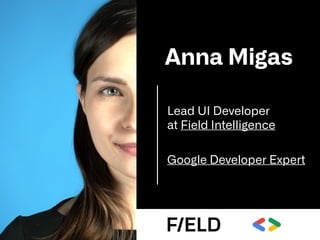 Lead UI Developer

at Field Intelligence
Anna Migas
Google Developer Expert
 