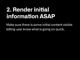 2. Render initial
information ASAP

Make sure there is some initial content visible
letting user know what is going on quick.
 