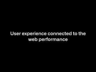 User experience connected to the
web performance
 