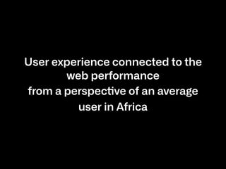 User experience connected to the
web performance
from a perspective of an average
user in Africa
 
