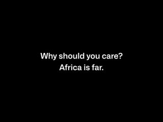 Why should you care?

Africa is far.
 
