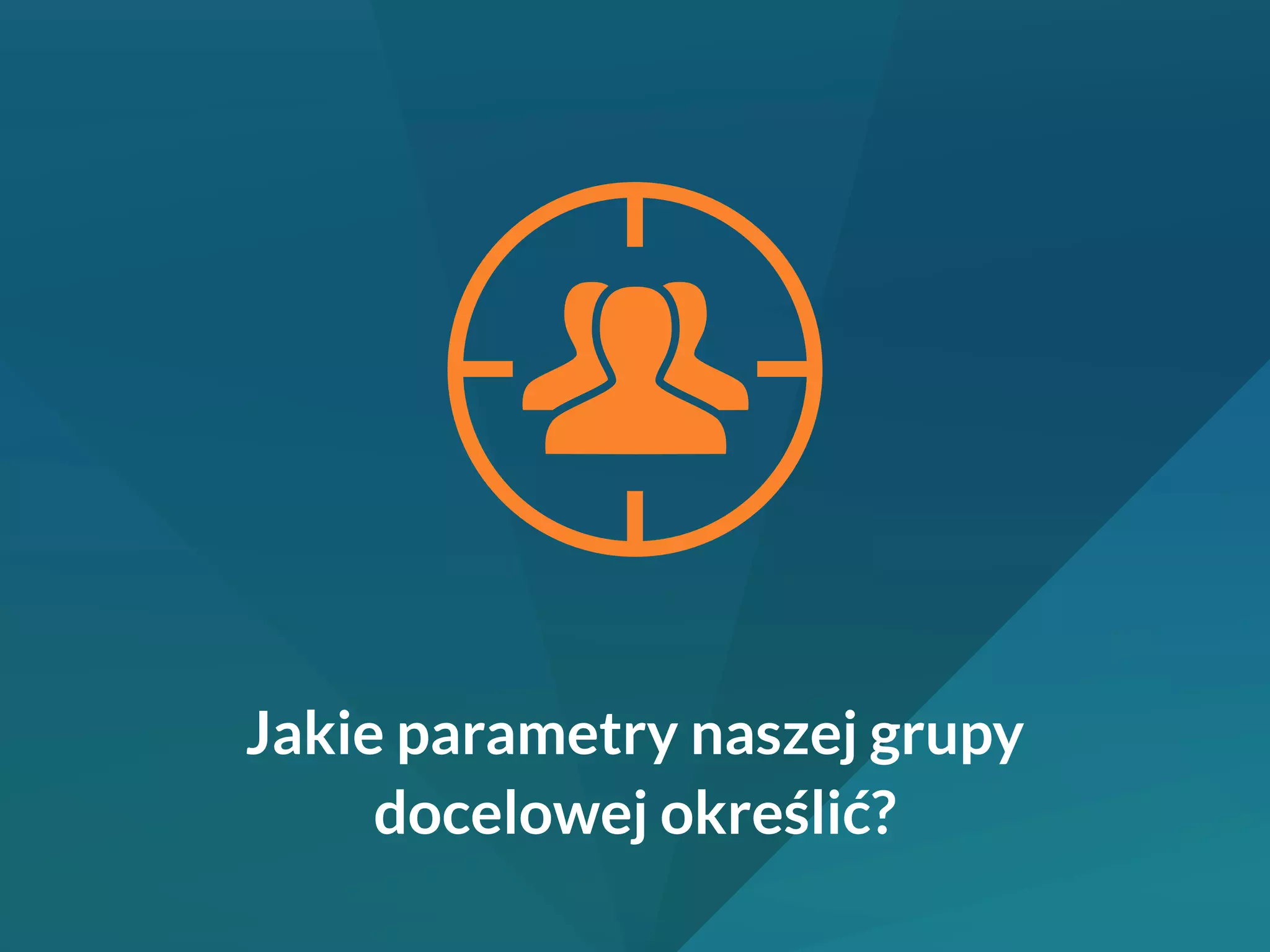 Jakie parametry naszej grupy 
docelowej określić? 
 