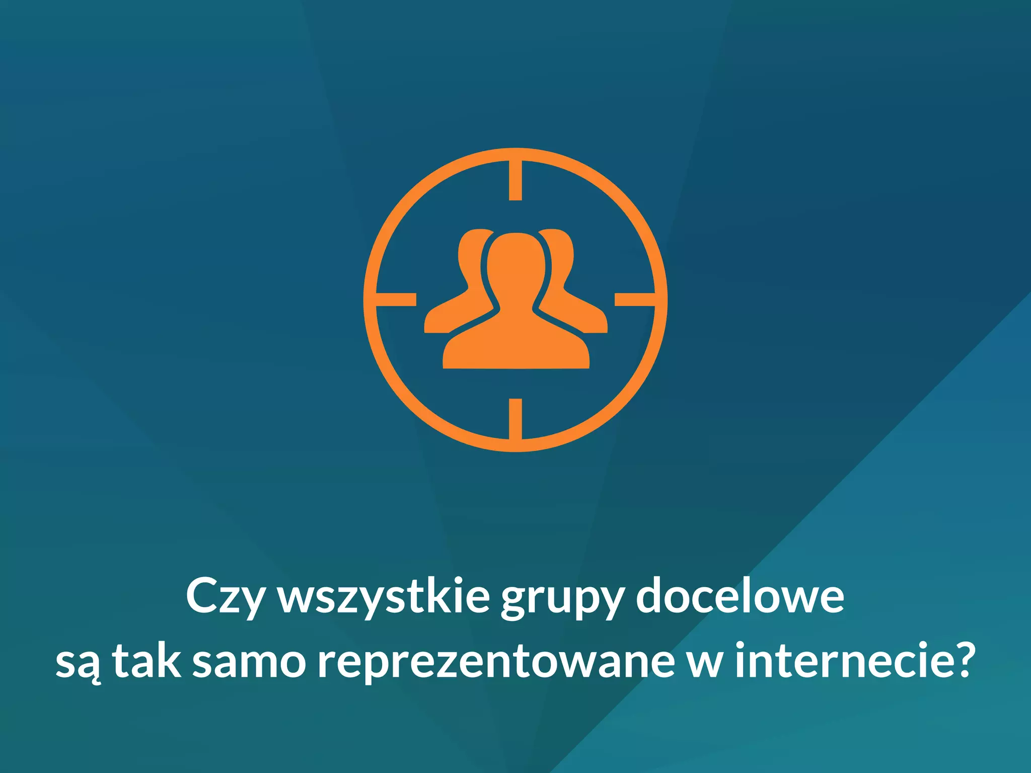 Czy wszystkie grupy docelowe 
są tak samo reprezentowane w internecie? 
 