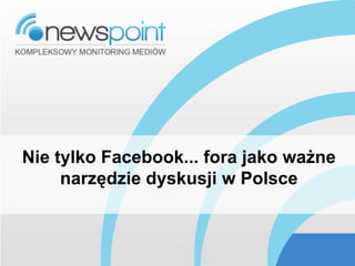Nie tylko Facebook... fora jako ważne
     narzędzie dyskusji w Polsce
 