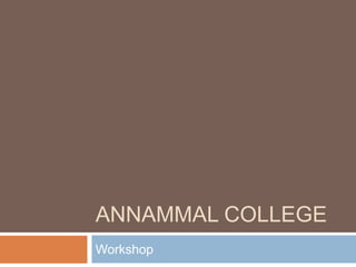 ANNAMMAL COLLEGE
Workshop
 