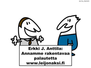 Erkki J. Anttila:
Annamme rakentavaa
palautetta
www.leijonaksi.fi
sxc.hu_marczini
 