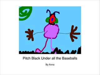 Pitch Black Under all the Baseballs

By Anna

 