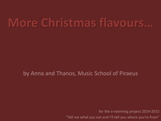 More Christmas flavours…
by Anna and Thanos, Music School of Piraeus
for the e-twinning project 2014-2015
“Tell me what you eat and I’ll tell you where you’re from”
 