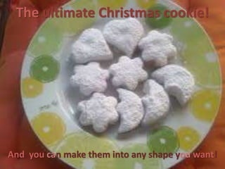 The ultimate Christmas cookie!
And you can make them into any shape you want!
 