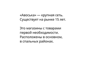 «Авоська» — крупная сеть.
Существует на рынке 15 лет.
Это магазины с товарами
первой необходимости.
Расположены в основном,
в спальных районах.
 