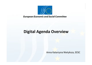  
Digital	
  Agenda	
  Overview	
  
	
  

Anna	
  Katarzyna	
  Nietyksza,	
  EESC	
  

 