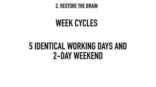 WEEK CYCLES
5 IDENTICAL WORKING DAYS AND
2-DAY WEEKEND
2. RESTORE THE BRAIN
 