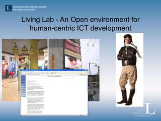 Characteristics of Living Lab approach
• Design, test and experiment in real-life contexts
• Encourage humans (e.g. potent...
