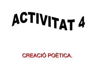 CREACIÓ POÈTICA. ACTIVITAT 4 