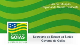 Sala de Situação
Regional de Saúde Sudoeste
I
Secretaria de Estado da Saúde
Governo de Goiás
 