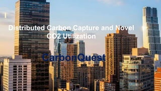 Proprietary and Confidential
CarbonQuest
Distributed Carbon Capture and Novel
CO2 Utilization
 