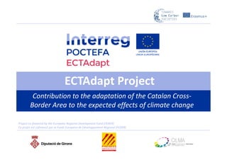ECTAdapt ProjectECTAdapt Project
Contribution to the adaptation of the Catalan Cross-
Border Area to the expected effects of climate change
Project co-financed by the European Regional Development Fund (FEDER)
Ce projet est cofinancé par le Fonds Européen de Développement Régional (FEDER)
 