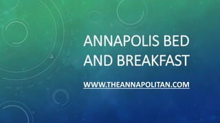 ANNAPOLIS BED
AND BREAKFAST
WWW.THEANNAPOLITAN.COM
 