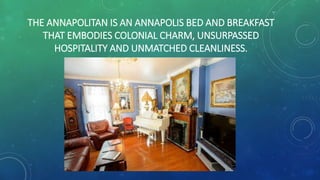 THE ANNAPOLITAN IS AN ANNAPOLIS BED AND BREAKFAST
THAT EMBODIES COLONIAL CHARM, UNSURPASSED
HOSPITALITY AND UNMATCHED CLEANLINESS.
 