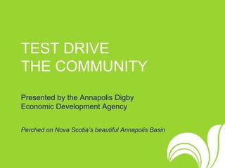 TEST DRIVE  THE COMMUNITY   Presented by the Annapolis Digby  Economic Development Agency Perched on Nova Scotia’s beautiful Annapolis Basin 