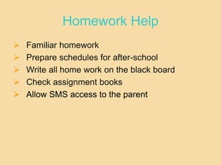 Homework Help
 Familiar homework
 Prepare schedules for after-school
 Write all home work on the black board
 Check assignment books
 Allow SMS access to the parent
 