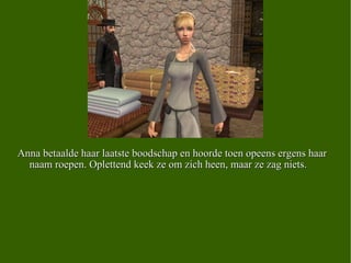 Anna betaalde haar laatste boodschap en hoorde toen opeens ergens haar naam roepen. Oplettend keek ze om zich heen, maar ze zag niets.  