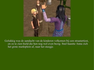 Gelukkig was de aandacht van de kinderen volkomen bij een straatartiest, en zo te zien hield die hen nog wel even bezig. Snel haastte Anna zich het grote marktplein af, naar het steegje.  