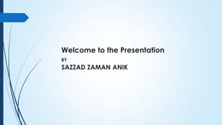 Welcome to the Presentation
BY
SAZZAD ZAMAN ANIK
 