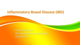 Ms. Anna Brown
Shri Venkateshwara University
Gajraula. UP
Inflammatory Bowel Disease (IBD)
 