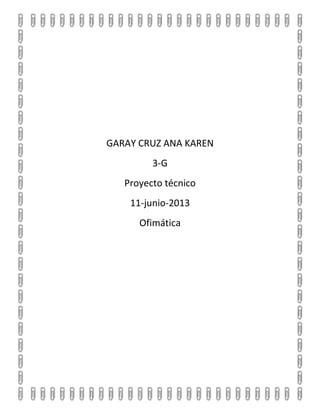 GARAY CRUZ ANA KAREN
3-G
Proyecto técnico
11-junio-2013
Ofimática
 