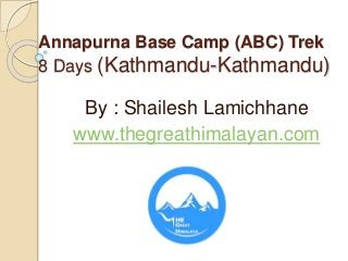 Annapurna Base Camp (ABC) Trek
8 Days (Kathmandu-Kathmandu)
By : Shailesh Lamichhane
www.thegreathimalayan.com
 