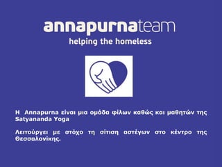 H Annapurna είναι μια ομάδα φίλων καθώς και μαθητών της
Satyananda Yoga
Λειτούργει με στόχο τη σίτιση αστέγων στο κέντρο της
Θεσσαλονίκης.
 