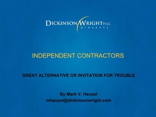 INDEPENDENT CONTRACTORS


GREAT ALTERNATIVE OR INVITATION FOR TROUBLE



              By Mark V. Heusel
         mheusel@dickinsonwright.com
 