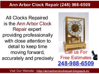 Ann Arbor Clock Repair (248) 988-6509
Visit Our Website : http://annarborclockrepair.blogspot.in/
248-988-6509
Call us For
Free Estimates
All Clocks Repaired
is the Ann Arbor Clock
Repair expert
providing professionally
with close attention to
detail to keep time
moving forward,
accurately and precisely
 