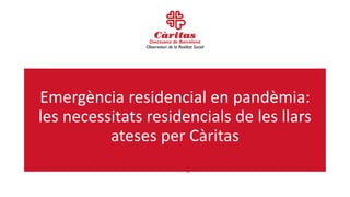 Emergència residencial en pandèmia:
les necessitats residencials de les llars
ateses per Càritas
Anna Roig
 