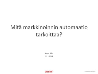 Mitä markkinoinnin automaatio
tarkoittaa?
Anna Salo
25.2.2014

Copyright © Dagmar Oy

 