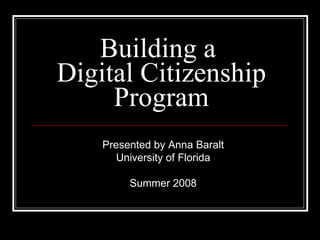 Building a  Digital Citizenship Program Presented by Anna Baralt University of Florida Summer 2008 