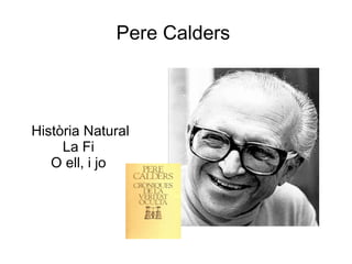 Pere Calders



Història Natural
     La Fi
   O ell, i jo
 