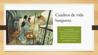 James Tissot
“El puente del HMS Calcuta”
Nos muestra cuanto era
importante viajar en esos
tiempos, sobre todo como
pasatiempo social.
Cuadros de vida
burguesa.
 