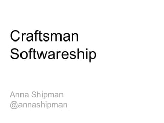 Craftsman
Softwareship
Anna Shipman
@annashipman

 