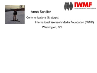 Anna Schiller
Communications Strategist
      International Women's Media Foundation (IWMF)
            Washington, DC
 